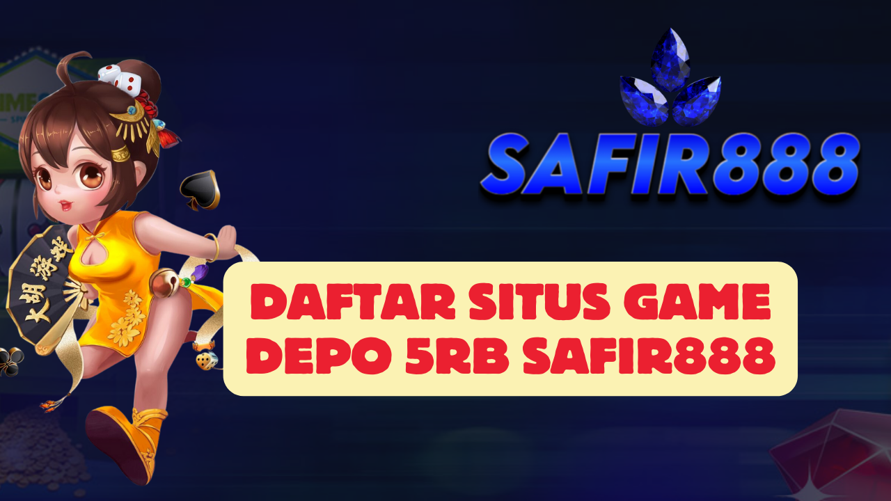 Daftar Situs Game Depo 5rb SAFIR888